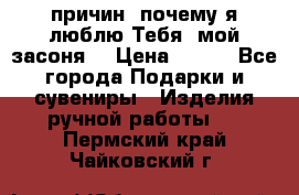 “100 причин, почему я люблю Тебя, мой засоня“ › Цена ­ 700 - Все города Подарки и сувениры » Изделия ручной работы   . Пермский край,Чайковский г.